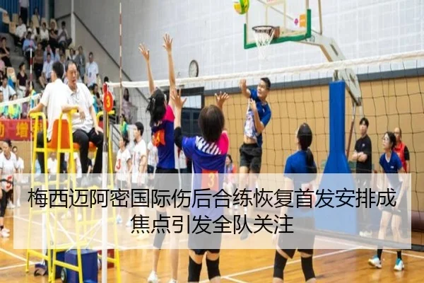 梅西迈阿密国际伤后合练恢复首发安排成焦点引发全队关注